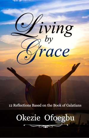 Living by Grace: 12 Reflections from the Book of Galatians by Okezie Oforgbu